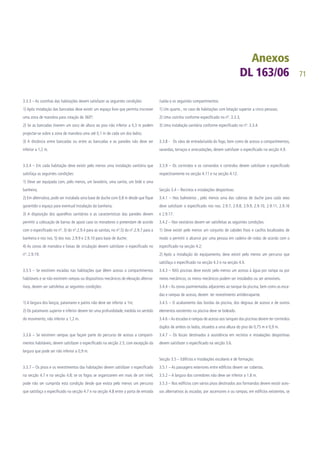 71
3.3.3 – As cozinhas das habitações devem satisfazer as seguintes condições:
1) Após instalação das bancadas deve existir um espaço livre que permita inscrever
uma zona de manobra para rotação de 360º;
2) Se as bancadas tiverem um soco de altura ao piso não inferior a 0,3 m podem
projectar-se sobre a zona de manobra uma até 0,1 m de cada um dos lados;
3) A distância entre bancadas ou entre as bancadas e as paredes não deve ser
inferior a 1,2 m.
3.3.4 – Em cada habitação deve existir pelo menos uma instalação sanitária que
satisfaça as seguintes condições:
1) Deve ser equipada com, pelo menos, um lavatório, uma sanita, um bidé e uma
banheira;
2) Em alternativa, pode ser instalada uma base de duche com 0,8 m desde que fique
garantido o espaço para eventual instalação da banheira;
3) A disposição dos aparelhos sanitários e as características das paredes devem
permitir a colocação de barras de apoio caso os moradores o pretendam de acordo
com o especificado no nº. 3) do nº.2.9.4 para as sanitas, no nº.5) do nº.2.9.7 para a
banheira e nos nos. 5) dos nos. 2.9.9 e 2.9.10 para base de duche;
4) As zonas de manobra e faixas de circulação devem satisfazer o especificado no
nº. 2.9.19.
3.3.5 – Se existirem escadas nas habitações que dêem acesso a compartimentos
habitáveis e se não existirem rampas ou dispositivos mecânicos de elevação alterna-
tivos, devem ser satisfeitas as seguintes condições:
1) A largura dos lanços, patamares e patins não deve ser inferior a 1m;
2) Os patamares superior e inferior devem ter uma profundidade, medida no sentido
do movimento, não inferior a 1,2 m.
3.3.6 – Se existirem rampas que façam parte do percurso de acesso a comparti-
mentos habitáveis, devem satisfazer o especificado na secção 2.5, com excepção da
largura que pode ser não inferior a 0,9 m.
3.3.7 – Os pisos e os revestimentos das habitações devem satisfazer o especificado
na secção 4.7 e na secção 4.8; se os fogos se organizarem em mais de um nível,
pode não ser cumprida esta condição desde que exista pelo menos um percurso
que satisfaça o especificado na secção 4.7 e na secção 4.8 entre a porta de entrada
/saída e os seguintes compartimentos:
1) Um quarto , no caso de habitações com lotação superior a cinco pessoas;
2) Uma cozinha conforme especificado no nº. 3.3.3;
3) Uma instalação sanitária conforme especificado no nº. 3.3.4.
3.3.8 - Os vãos de entrada/saída do fogo, bem como de acesso a compartimentos,
varandas, terraços e arrecadações, devem satisfazer o especificado na secção 4.9.
3.3.9 – Os corrimãos e os comandos e controlos devem satisfazer o especificado
respectivamente na secção 4.11 e na secção 4.12.
Secção 3.4 – Recintos e instalações desportivas:
3.4.1 – Nos balneários , pelo menos uma das cabinas de duche para cada sexo
deve satisfazer o especificado nos nos. 2.9.7, 2.9.8, 2.9.9, 2.9.10, 2.9.11, 2.9.16
e 2.9.17.
3.4.2 – Nos vestiários devem ser satisfeitas as seguintes condições:
1) Deve existir pelo menos um conjunto de cabides fixos e cacifos localizados de
modo a permitir o alcance por uma pessoa em cadeira de rodas de acordo com o
especificado na secção 4.2;
2) Após a instalação do equipamento, deve existir pelo menos um percurso que
satisfaça o especificado na secção 4.3 e na secção 4.4.
3.4.3 – NAS piscinas deve existir pelo menos um acesso à água por rampa ou por
meios mecânicos; os meios mecânicos podem ser instalados ou ser amovíveis.
3.4.4 – As zonas pavimentadas adjacentes ao tanque da piscina, bem como as esca-
das e rampas de acesso, devem ter revestimento antiderrapante.
3.4.5 – O acabamento das bordas da piscina, dos degraus de acesso e de outros
elementos existentes na piscina deve se boleado.
3.4.6 –As escadas e rampas de acesso aos tanques das piscinas devem ter corrimãos
duplos de ambos os lados, situados a uma altura do piso de 0,75 m e 0,9 m.
3.4.7 – Os locais destinados à assistência em recintos e instalações desportivas
devem satisfazer o especificado na secção 3.6.
Secção 3.5 – Edifícios e instalações escolares e de formação:
3.5.1 – As passagens exteriores entre edifícios devem ser cobertas.
3.5.2 – A largura dos corredores não deve ser inferior a 1.8 m.
3.5.3 – Nos edifícios com vários pisos destinados aos formandos devem existir aces-
sos alternativos às escadas, por ascensores e ou rampas; em edifícios existentes, se
 
