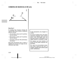 Jaune Noir Noir texte
2.28
PTB_UD58343_1
Caméra de recul (X52 Ph2 - X52 Ph2 Amérique - Renault)
PTB_NU_1298-7_X52PH2_Renault_2
CÂMERA DE MARCHA À RÉ (2/2)
A tela representa uma imagem in-
vertida.
As linhas auxiliares são uma repre-
sentação projetada sobre terreno
plano, esta informação deve ser
ignorada quando sobreposta a um
objeto vertical ou colocado no chão.
Os objetos que são exibidos na
borda da tela podem aparecer de-
formados.
Em caso de luminosidade exces-
siva (neve, veículo ao sol, etc.), a
imagem captada pela câmera pode
sofrer interferência.
Área fixa 3
O medidor fixo 3 possui marcas de
cores A, B e C que indicam a distância
atrás do veículo:
– A (vermelho) cerca de 30 centíme-
tros do veículo;
– B (amarelo) a perto de 70 centíme-
tros do veículo;
– C (verde) a perto de 150 centímetros
do veículo;
Esta área permanece fixa e indica a
trajetória do veículo em função do ali-
nhamento das rodas.
3
C
B
A
 