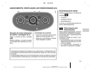 Jaune Noir Noir texte
3.5
PTB_UD61175_2
Chauffage- Ventilation-Air conditionné (X52 Ph2 - X52 Ph2 Amérique - Renault)
PTB_NU_1298-7_X52PH2_Renault_3
Desembaçamento rápido
Desloque os comandos 1, 3 e 6 para as
posições W:
– ar exterior;
– ventilação máxima;
– desembaçamento.
O uso do ar condicionado permite me-
lhorar o desembaçamento.
V Vidro traseiro com
desembaçador
Com o motor funcionando, pressione
a tecla 4 (a luz indicadora se acende).
Esta função ativa o desembaçamento
do vidro traseiro.
Conforme a versão do veículo, o fun-
cionamento para:
– automaticamente após uma duração
determinada pelo sistema (a luz indi-
cadora se apaga);
– ou pressionando novamente a
tecla 4 (a luz indicadora se apaga).
AQUECIMENTO, VENTILAÇÃO, AR CONDICIONADO (2/3)
Ativação do modo isolamento
da cabine / reciclagem do ar
Mova o comando 6 para a posição
â.
Nestas condições, o ar entra na cabine
e é reciclado sem admissão do ar ex-
terno.
A reciclagem do ar permite:
– isolar-se do ambiente externo (circu-
lação em zonas poluídas, etc.);
– atingir com mais eficiência a tempe-
ratura desejada na cabine.
A utilização prolongada da reciclagem de ar pode provocar o embaçamento dos
vidros laterais e do para-brisa e provocar desconforto devido ao ar não renovado
na cabine.
É recomendado passar de novo ao funcionamento normal (ar exterior) movendo
o comando 6 para a direita logo que a reciclagem do ar não seja mais necessária.
4
3
1
6
 