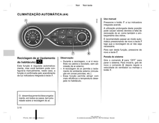 Jaune Noir Noir texte
3.10
PTB_UD77921_2
Air conditionné automatique (X52 Ph2 - X52 Ph2 Amérique - Renault)
PTB_NU_1298-7_X52PH2_Renault_3
CLIMATIZAÇÃO AUTOMÁTICA (4/4)
7 6
Reciclagem de ar (isolamento
do habitáculo) K
Esta função é regulada automatica-
mente, mas você também pode con-
figurá-la manualmente, neste caso, a
função é confirmada pelo acendimento
da luz indicadora integrada à tecla 7.
Uso manual
Pressione o botão 7: a luz indicadora
integrada acende.
A utilização prolongada desta posição
pode causar odores devidos à falta de
renovação do ar, como também o em-
baçamento dos vidros.
É recomendado passar ao modo auto-
mático pressionando de novo a tecla 7
logo que a reciclagem do ar não seja
necessária.
Para sair desta função, pressione de
novo a tecla 7.
Parada do sistema
Gire o comando 6 para “OFF” para
parar o sistema. Para iniciá-lo, gire de
novo o comando 6, depois regule a
velocidade do ventilador ou maneje o
botão 1.
1
Observação:
– Durante a reciclagem, o ar é reco-
lhido na cabine e reciclado, sem ad-
missão de ar externo;
– A reciclagem do ar permite o isola-
mento do ambiente externo (circula-
ção em zonas poluídas, etc.).
– Essa função permite atingir com
mais eficiência a temperatura dese-
jada no habitáculo.
O desembaçamento/descongela-
mento, em todos os casos, tem prio-
ridade sobre a reciclagem do ar.
 
