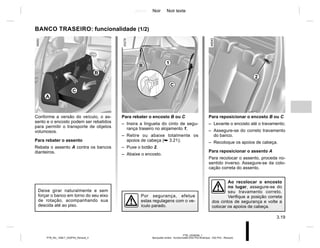 Jaune Noir Noir texte
3.19
PTB_UD58356_1
Banquette arrière : fonctionnalité (X52 Ph2 Amérique - X52 Ph2 - Renault)
PTB_NU_1298-7_X52PH2_Renault_3
A
B
C
Para reposicionar o encosto B ou C
– Levante o encosto até o travamento;
– Assegure-se do correto travamento
do banco.
– Recoloque os apoios de cabeça.
Para reposicionar o assento A
Para recolocar o assento, proceda no-
sentido inverso. Assegure-se da colo-
cação correta do assento.
BANCO TRASEIRO: funcionalidade (1/2)
Conforme a versão do veículo, o as-
sento e o encosto podem ser rebatidos
para permitir o transporte de objetos
volumosos.
Para rebater o assento
Rebata o assento A contra os bancos
dianteiros.
Para rebater o encosto B ou C
– Insira a lingueta do cinto de segu-
rança traseiro no alojamento 1;
– Retire ou abaixe totalmente os
apoios de cabeça (➥ 3.21);
– Puxe o botão 2.
– Abaixe o encosto.
Por segurança, efetue
estas regulagens com o ve-
ículo parado.
Deixe girar naturalmente e sem
forçar o banco em torno do seu eixo
de rotação, acompanhando sua
descida até ao piso.
Ao recolocar o encosto
no lugar, assegure-se do
seu travamento correto.
Verifique a posição correta
dos cintos de segurança e volte a
colocar os apoios de cabeça.
2
B
C
1
 