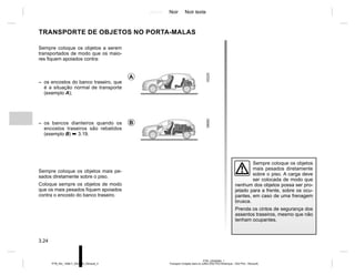 Jaune Noir Noir texte
3.24
PTB_UD58360_1
Transport d’objets dans le coffre (X52 Ph2 Amérique - X52 Ph2 - Renault)
PTB_NU_1298-7_X52PH2_Renault_3
TRANSPORTE DE OBJETOS NO PORTA-MALAS
Sempre coloque os objetos a serem
transportados de modo que os maio-
res fiquem apoiados contra:
– os encostos do banco traseiro, que
é a situação normal de transporte
(exemplo A);
– os bancos dianteiros quando os
encostos traseiros são rebatidos
(exemplo B) ➥ 3.19.
Sempre coloque os objetos mais pe-
sados diretamente sobre o piso.
Coloque sempre os objetos de modo
que os mais pesados fiquem apoiados
contra o encosto do banco traseiro.
Sempre coloque os objetos
mais pesados diretamente
sobre o piso. A carga deve
ser colocada de modo que
nenhum dos objetos possa ser pro-
jetado para a frente, sobre os ocu-
pantes, em caso de uma frenagem
brusca.
Prenda os cintos de segurança dos
assentos traseiros, mesmo que não
tenham ocupantes.
A
B
 