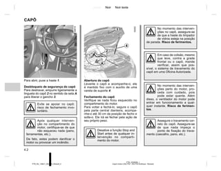Jaune Noir Noir texte
4.2
PTB_UD58366_1
Capot moteur (X52 Ph2 - X52 Ph2 Amérique - Renault)
PTB_NU_1298-7_X52PH2_Renault_4
CAPÔ
Para abrir, puxe a haste 1.
Desbloqueio de segurança do capô
Para destravar, empurre ligeiramente a
lingueta do capô 2 no sentido da seta A
para liberar o gancho 3.
Abertura do capô
Levante o capô e acompanhe-o; ele
é mantido fixo com o auxílio de uma
vareta de suporte 4.
Fechamento do capô
Verifique se nada ficou esquecido no
compartimento do motor.
Para voltar a fechá-lo, segure o capô
pela parte central dianteira, acompa-
nhe-o até 30 cm da posição de fecho e
solte-o. Ele irá se fechar pela ação de
seu próprio peso.
No momento das interven-
ções perto do motor, pro-
ceda com cuidado, pois
pode estar quente. Além
disso, o ventilador do motor pode
entrar em funcionamento a qual-
quer instante. Risco de ferimen-
tos.
Evite se apoiar no capô:
risco de fechamento invo-
luntário.
1
2
4
3
A
Desative a função Stop and
Start antes de qualquer in-
tervenção no comparti-
mento do motor.
No momento das interven-
ções no capô, assegure-se
de que a haste do limpador
de vidros esteja na posição
de parada. Risco de ferimentos.
Assegure o travamento cor-
reto do capô. Assegure-se
de que nada impeça o
ponto de fixação do trava-
mento (cascalho, pano, etc.).
Após qualquer interven-
ção no compartimento do
motor, certifique-se de que
não esqueceu nada (pano,
ferramentas, etc.).
De fato, estes podem danificar o
motor ou provocar um incêndio.
Em caso de colisão, mesmo
que leve, contra a grade
frontal ou o capô, mande
verificar, assim que pos-
sível, o sistema de travamento do
capô em uma Oficina Autorizada.
 