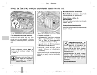 Jaune Noir Noir texte
4.4
PTB_UD70417_2
Niveau huile moteur : appoint / remplissage (X52 Ph2 - X52 Ph2 Amérique - Renault)
PTB_NU_1298-7_X52PH2_Renault_4
NÍVEL DE ÓLEO DO MOTOR: enchimento, abastecimento (1/2)
Enchimento/Abastecimento
O veículo deve estar em piso hori-
zontal, com o motor parado e frio (por
exemplo, antes da primeira partida do
dia).
– Desaperte o bujão 1;
– restabeleça o nível (para informa-
ção, a capacidade entre as marcas
“mín.” e “máx.” da vareta 2 é de 0,8
a 1,6 litros, conforme o motor);
– aguarde cerca de 20 minutos para
permitir que o óleo escorra;
– verifique o nível do óleo com a
vareta 2 (tal como foi indicado ante-
riormente).
Depois de ler o nível, insira a vareta até
o batente ou aperte totalmente o bujão-
-vareta.
Nunca ultrapasse o nível ‘máx.’ e
lembre-se de recolocar o bujão 1 e
a vareta 2.
1
2
Desative a função Stop and
Start antes de qualquer in-
tervenção no comparti-
mento do motor.
2
1
Esvaziamento do motor
Periodicidade: consulte o documento
de manutenção de seu veículo.
Capacidades médias de
esvaziamento
Consulte o documento de manutenção
de seu veículo.
Qualidade do óleo do motor
Consulte o documento de manutenção
de seu veículo.
Reabastecimento e / ou
verificar o nível de óleo:
atenção no momento de
fazer enchimentos ou veri-
ficar o nível de óleo, tenha cuidado
para não derramar óleo sobre as
peças do motor.
Não se esqueça de fechar correta-
mente o bujão e coloque a vareta
de volta no lugar para evitar a proje-
ção de óleo sobre as peças quentes
do motor.
Risco de incêndio.
 