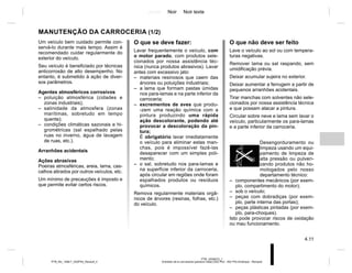 Jaune Noir Noir texte
4.11
PTB_UD58372_1
Entretien de la carrosserie (peinture mate) (X52 Ph2 - X52 Ph2 Amérique - Renault)
PTB_NU_1298-7_X52PH2_Renault_4
Um veículo bem cuidado permite con-
servá-lo durante mais tempo. Assim é
recomendado cuidar regularmente do
exterior do veículo.
Seu veículo é beneficiado por técnicas
anticorrosão de alto desempenho. No
entanto, é submetido à ação de diver-
sos parâmetros.
Agentes atmosféricos corrosivos
– poluição atmosférica (cidades e
zonas industriais);
– salinidade da atmosfera (zonas
marítimas, sobretudo em tempo
quente);
– condições climáticas sazonais e hi-
grométricas (sal espalhado pelas
ruas no inverno, água de lavagem
de ruas, etc.).
Arranhões acidentais
Ações abrasivas
Poeiras atmosféricas, areia, lama, cas-
calhos atirados por outros veículos, etc.
Um mínimo de precauções é imposto e
que permite evitar certos riscos.
MANUTENÇÃO DA CARROCERIA (1/2)
O que se deve fazer:
Lavar frequentemente o veículo, com
o motor parado, com produtos sele-
cionados por nossa assistência téc-
nica (nunca produtos abrasivos). Lavar
antes com excessivo jato:
– materiais resinosos que caem das
árvores ou poluições industriais;
– a lama que formam pastas úmidas
nos para-lamas e na parte inferior da
carroceria;
– excrementos de aves que produ-
-zem uma reação química com a
pintura produzindo uma rápida
ação descolorante, podendo até
provocar a descoloração da pin-
tura;
É obrigatório lavar imediatamente
o veículo para eliminar estas man-
chas, pois é impossível fazê-las
desaparecer com um simples poli-
mento;
– o sal, sobretudo nos para-lamas e
na superfície inferior da carroceria,
após circular em regiões onde foram
espalhados produtos ou resíduos
químicos.
Remova regularmente materiais orgâ-
nicos de árvores (resinas, folhas, etc.)
do veículo.
O que não deve ser feito
Lave o veículo ao sol ou com tempera-
turas negativas.
Remover lama ou sal raspando, sem
umidificação prévia.
Deixar acumular sujeira no exterior.
Deixar aumentar a ferrugem a partir de
pequenos arranhões acidentais.
Tirar manchas com solventes não sele-
cionados por nossa assistência técnica
e que possam atacar a pintura.
Circular sobre neve e lama sem lavar o
veículo, particularmente os para-lamas
e a parte inferior da carroceria.
Desengorduramento ou
limpeza usando um equi-
pamento de limpeza de
alta pressão ou pulveri-
zando produtos não ho-
mologados pelo nosso
departamento técnico:
– componentes mecânicos (por exem-
plo, compartimento do motor);
– sob o veículo;
– peças com dobradiças (por exem-
plo, parte interna das portas);
– peças plásticas pintadas (por exem-
plo, para-choques).
Isto pode provocar riscos de oxidação
ou mau funcionamento.
 
