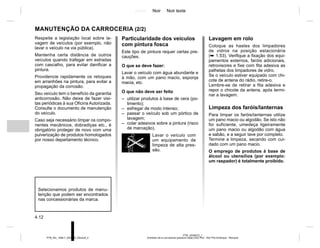 Jaune Noir Noir texte
4.12
PTB_UD58372_1
Entretien de la carrosserie (peinture mate) (X52 Ph2 - X52 Ph2 Amérique - Renault)
PTB_NU_1298-7_X52PH2_Renault_4
Particularidade dos veículos
com pintura fosca
Este tipo de pintura requer certas pre-
cauções.
O que se deve fazer:
Lavar o veículo com água abundante e
à mão, com um pano macio, esponja
macia, etc.
O que não deve ser feito
– utilizar produtos à base de cera (po-
limento);
– esfregar de modo intenso;
– passar o veículo sob um pórtico de
lavagem;
– colar adesivos sobre a pintura (risco
de marcação).
Lavar o veículo com
um equipamento de
limpeza de alta pres-
são.
Respeite a legislação local sobre la-
vagem de veículos (por exemplo, não
lavar o veículo na via pública).
Mantenha certa distância de outros
veículos quando trafegar em estradas
com cascalho, para evitar danificar a
pintura.
Providencie rapidamente os retoques
em arranhões na pintura, para evitar a
propagação da corrosão.
Seu veículo tem o benefício da garantia
anticorrosão. Não deixe de fazer visi-
tas periódicas à sua Oficina Autorizada.
Consulte o documento de manutenção
do veículo.
Caso seja necessário limpar os compo-
nentes mecânicos, dobradiças etc., é
obrigatório proteger de novo com uma
pulverização de produtos homologados
por nosso departamento técnico.
MANUTENÇÃO DA CARROCERIA (2/2)
Selecionamos produtos de manu-
tenção que podem ser encontrados
nas concessionárias da marca.
Lavagem em rolo
Coloque as hastes dos limpadores
de vidros na posição estacionária
(➥ 1.53). Verifique a fixação dos equi-
pamentos externos, faróis adicionais,
retrovisores e fixe com fita adesiva as
palhetas dos limpadores de vidro.
Se o veículo estiver equipado com chi-
cote de antena do rádio, retire-o.
Lembre-se de retirar a fita adesiva e
repor o chicote da antena, após termi-
nar a lavagem.
Limpeza dos faróis/lanternas
Para limpar os faróis/lanternas utilize
um pano macio ou algodão. Se isto não
for suficiente, umedeça ligeiramente
um pano macio ou algodão com água
e sabão, e a seguir lave por completo.
Termine a limpeza, secando com cui-
dado com um pano macio.
O emprego de produtos à base de
álcool ou utensílios (por exemplo:
um raspador) é totalmente proibido.
 