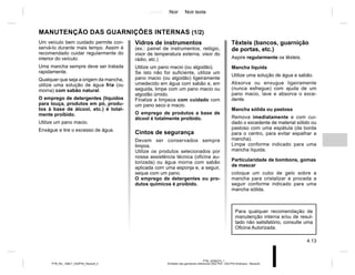 Jaune Noir Noir texte
4.13
PTB_UD58373_1
Entretien des garnitures intérieures (X52 Ph2 - X52 Ph2 Amérique - Renault)
PTB_NU_1298-7_X52PH2_Renault_4
Vidros de instrumentos
(ex.: painel de instrumentos, relógio,
visor de temperatura externa, visor do
rádio, etc.)
Utilize um pano macio (ou algodão).
Se isto não for suficiente, utilize um
pano macio (ou algodão) ligeiramente
umedecido em água com sabão e, em
seguida, limpe com um pano macio ou
algodão úmido.
Finalize a limpeza com cuidado com
um pano seco e macio.
O emprego de produtos a base de
álcool é totalmente proibido.
Cintos de segurança
Devem ser conservados sempre
limpos.
Utilize os produtos selecionados por
nossa assistência técnica (oficina au-
torizada) ou água morna com sabão
aplicada com uma esponja e, a seguir,
seque com um pano.
O emprego de detergentes ou pro-
dutos químicos é proibido.
MANUTENÇÃO DAS GUARNIÇÕES INTERNAS (1/2)
Têxteis (bancos, guarnição
de portas, etc.)
Aspire regularmente os têxteis.
Mancha líquida
Utilize uma solução de água e sabão.
Absorva ou enxugue ligeiramente
(nunca esfregue) com ajuda de um
pano macio, lave e absorva o exce-
dente.
Mancha sólida ou pastosa
Remova imediatamente e com cui-
dado o excedente de material sólido ou
pastoso com uma espátula (da borda
para o centro, para evitar espalhar a
mancha).
Limpe conforme indicado para uma
mancha líquida.
Particularidade de bombons, gomas
de mascar
coloque um cubo de gelo sobre a
mancha para cristalizar e proceda a
seguir conforme indicado para uma
mancha sólida.
Um veículo bem cuidado permite con-
servá-lo durante mais tempo. Assim é
recomendado cuidar regularmente do
interior do veículo.
Uma mancha sempre deve ser tratada
rapidamente.
Qualquer que seja a origem da mancha,
utilize uma solução de água fria (ou
morna) com sabão natural.
O emprego de detergentes (líquidos
para louça, produtos em pó, produ-
tos à base de álcool, etc.) é total-
mente proibido.
Utilize um pano macio.
Enxágue e tire o excesso de água.
Para qualquer recomendação de
manutenção interna e/ou de resul-
tado não satisfatório, consulte uma
Oficina Autorizada.
 