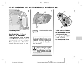 Jaune Noir Noir texte
5.11
PTB_UD58382_1
Feux arrière et latéraux: remplacement des lampes (X52 Ph2 - X52 Ph2 Amérique - Renault)
PTB_NU_1298-7_X52PH2_Renault_5
LUZES TRASEIRAS E LATERAIS: substituição de lâmpadas (1/5)
Versão 4 portas
Luz de posição / freio, de
direção e de marcha ré
Observe a posição correta do cabea-
-mento 1 antes de desmontar, para po-
sicionar corretamente na remontagem.
Retire o parafuso 2 e desencaixe o
bloco de lanternas traseiras por fora.
1
2
Desencaixe o porta-lâmpadas pelas
linguetas 3.
3
3
Conforme a legislação local ou por
precaução, obtenha numa Oficina
Autorizada uma caixa de emergên-
cia com um jogo de lâmpadas e
outro de fusíveis.
4 Luz de posição e de freio
Tipo de lâmpada 4: P21/5W.
5 Indicador de direção
Tipo de lâmpada 5: PY21W.
6 Luz de marcha ré
Tipo de lâmpada 6: P21W.
5
4
6
Tenha cuidado ao substituir
as lâmpadas. A troca de po-
sição entre elas pode oca-
sionar falha no funciona-
mento da lanterna.
 