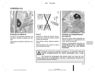 Jaune Noir Noir texte
5.19
PTB_UD69608_3
Fusibles X52 (X52 Ph2 - X52 Ph2 Amérique - Renault)
PTB_NU_1298-7_X52PH2_Renault_5
Fusíveis na cabine A
Se algum dos aparelhos elétricos não
funcionar, verifique o estado dos fusí-
veis.
Desencaixe a tampa A utilizando o en-
talhe 1.
Pinça 2
Conforme a versão do veículo, retire o
fusível com a pinça 2, situada na parte
traseira da tampa A.
Para extrair a pinça, deslize-a lateral-
mente.
Recomendamos não utilizar os espa-
ços livres para fusíveis.
FUSÍVEIS (1/3)
A
1
2
Fusíveis no compartimento
do motor B
Algumas funções estão protegidas por
fusíveis situados no compartimento do
motor, dentro da caixa B.
Devido à acessibilidade reduzida, re-
comendamos fazer a substituição
destes fusíveis em uma Oficina
Autorizada.
B
Verifique o fusível em questão e substitua-o, se necessário, por um
fusível obrigatoriamente de mesma amperagem que o origi-
nal.
Um fusível de amperagem alta demais pode, em caso de con-
sumo anormal de um equipamento, provocar o aquecimento excessivo do
circuito elétrico (risco de incêndio).
 