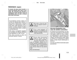 Jaune Noir Noir texte
5.25
PTB_UD60499_2
Remorquage: dépannage (X52 Ph2 - X52 Ph2 Amérique - Renault)
PTB_NU_1298-7_X52PH2_Renault_5
O volante não deve estar travado; a
chave de ignição deve estar na po-
sição “M” (marcha) que permite a
sinalização (luzes de freio, luzes de
advertência, etc.). À noite, o veículo
deve estar iluminado.
REBOQUE: reparo
Com o motor desligado, os
sistemas de assistência de
direção e frenagem não são
mais operacionais.
Não retire a chave do inter-
ruptor de ignição durante o
reboque.
Nunca deixe ferramentas
soltas no veículo: risco de
que elas sejam projetadas,
causando ferimentos, em
caso de frenagem. Depois de uti-
lizá-las, guarde corretamente as fer-
ramentas no bloco de ferramentas
e, de acordo com a versão do veí-
culo, arrume o bloco em seu devido
lugar.
Risco de ferimentos.
E aconselhável, sempre, utilizar um
serviço de reboque para rebocar o
seu veículo. Desta forma, o veículo
poderá ser seguramente susten-
tado pelas rodas dianteiras ou tra-
seiras, ou ainda, apoiado em plata-
formas específicas sobre o próprio
caminhão-guincho.
Além disso é obrigatório respeitar
as condições de reboque definidas
pela legislação em vigor no país.
Não utilize correntes ou cabos de
aço para rebocar o veículo
Veículos equipados com
caixa de câmbio automática
Ao colocar em funcionamento, se a ala-
vanca ficar bloqueada em P enquanto
você apoia o pedal do freio, é possí-
vel desbloqueá-la manualmente.Para
isto, desencaixe a base da alavanca,
coloque uma ferramenta (haste rígida)
na ranhura 1 e pressione ao mesmo
tempo o botão 2 para desbloquear a
alavanca.
Consulte uma Oficina Autorizada assim
que possível..
1
2
 