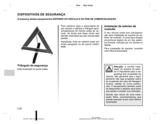 Jaune Noir Noir texte
5.26
PTB_UD58389_1
Dispositifs de secours (X52 Ph2 - X52 Ph2 Amérique - Renault)
PTB_NU_1298-7_X52PH2_Renault_5
DISPOSITIVOS DE SEGURANÇA
Instalação de extintor de
incêndio
O seu veículo conta com pré-disposi-
ção para instalação do suporte de ex-
tintor de incêndio. O local para fixação
encontra-se abaixo de um dos assen-
tos frontais, indicado por um recorte no
tapete.
Para instalação do suporte, consulte
uma Oficina Autorizada
Triângulo de segurança
Está localizado no porta-malas.
A presença destes equipamentos DEPENDE DO VEÍCULO E DO PAÍS DE COMERCIALIZAÇÃO.
Para utilizá-lo ligue o pisca-alerta de
seu veículo e coloque o triângulo apro-
ximadamente 50 metros antes do ve-
ículo, de forma que fique visíve aos
demais motoristas que seu veículo está
parado.
Importante: evite ao máximo parar em
locais perigosos ou de pouca visibili-
dade.
Atenção: a correta insta-
lação do suporte do extin-
tor é importante para a se-
gurança dos ocupantes do
veículo. Isto garantirá que o equi-
pamento não seja projetado sobre
os ocupantes em caso de frenagem
brusca, colisão ou curva acentu-
ada. O equipamento também pode
se desprender e deslizar para baixo
dos pedais e impedir sua utilização.
Devido aos riscos de uma insta-
lação falha, recomendamos que
mande executá- la em uma Oficina
Autorizada.
 