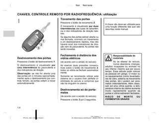 Jaune Noir Noir texte
1.4
PTB_UD63616_3
Clé, télécommande à radiofréquence : utilisation (X52 Ph2 - X52 Ph2 Amérique - Renault)
PTB_NU_1298-7_X52PH2_Renault_1
CHAVES, CONTROLE REMOTO POR RADIOFREQUÊNCIA: utilização
Destravamento das portas
Pressione o botão de destravamento 1.
O destravamento é visualizado por
uma intermitência do pisca-alerta e
dos indicadores de direção.
Observação: se não for aberta uma
das portas em 2 minutos (aproximada-
mente) após o destravamento por con-
trole remoto, as portas voltam a travar
automaticamente.
Travamento das portas
Pressione o botão de travamento 2.
O travamento é visualizado por duas
intermitências das luzes de advertên-
cia e dos indicadores de direção late-
rais.
Se alguma das portas estiver aberta ou
mal fechada, ocorrerá um travamento
e um destravamento rápidos, mas não
haverá sinal dos indicadores de dire-
ção nem do pisca-alerta. As portas não
serão travadas.
Fechamento à distância dos
vidros elétricos
(de acordo com a versão do veículo)
Ao exercer duas pressões consecu-
tivas sobre o botão de travamento 2,
todos os vidros se fecham automatica-
mente.
Somente se recomenda utilizar este
sistema se o usuário tiver perfeita vi-
sibilidade do veículo e comprove que
não há ninguém no interior.
Destravamento só do porta-
malas
(de acordo com a versão do veículo)
Pressione o botão 3 por 2 segundos.
A chave não deve ser utilizada para
uma função diferente das que são
descritas neste manual.
Responsabilidade do
motorista
Ao se afastar do veículo,
nunca abandone crianças,
adultos incapazes ou animais no
seu interior, mesmo que por pouco
tempo. Essa atitude pode colocar
as pessoas em perigo. O motor ou
os equipamentos (como levantado-
res de vidro, sistema de travamento
das portas, etc.) podem ser acio-
nados indevidamente. Além disso,
sob sol e/ou clima quente, a tem-
peratura interna da cabine aumenta
muito rapidamente quando as
portas e vidros estiverem fechados.
RISCO DE MORTE OU
FERIMENTOS GRAVES
2
1
3
 