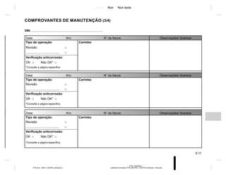 Jaune Noir Noir texte
6.11
PTB_UD58399_1
Justificatif d’entretien PTB (X52 Ph2 - X52 Ph2 Amérique - Renault)
PTB_NU_1298-7_X52PH2_Renault_6
COMPROVANTES DE MANUTENÇÃO (3/4)
VIN: ..................................................................................
Data: Km: N° da fatura: Observações/ diversos
Tipo de operação: Carimbo
Revisão □
....................................... □
Verificação anticorrosão:
OK □ Não OK* □
*Consulte a página específica
Data: Km: N° da fatura: Observações/ diversos
Tipo de operação: Carimbo
Revisão □
....................................... □
Verificação anticorrosão:
OK □ Não OK* □
*Consulte a página específica
Data: Km: N° da fatura: Observações/ diversos
Tipo de operação: Carimbo
Revisão □
....................................... □
Verificação anticorrosão:
OK □ Não OK* □
*Consulte a página específica
 