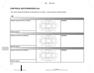Jaune Noir Noir texte
6.14
PTB_UD58400_1
Contrôle anticorrosion PTB (X52 Ph2 - X52 Ph2 Amérique - Renault)
PTB_NU_1298-7_X52PH2_Renault_6
CONTROLE ANTICORROSÃO (2/4)
Se o prazo de garantia depender da execução de um reparo, o mesmo deve ser indicado abaixo.
VIN: .........................................................
Realizar reparo devido à corrosão: Carimbo
Data de reparo:
Reparo que deve ser efetuado: Carimbo
Data de reparo:
Reparo que deve ser efetuado: Carimbo
Data de reparo:
 
