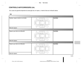 Jaune Noir Noir texte
6.15
PTB_UD58400_1
Contrôle anticorrosion PTB (X52 Ph2 - X52 Ph2 Amérique - Renault)
PTB_NU_1298-7_X52PH2_Renault_6
CONTROLE ANTICORROSÃO (3/4)
Se o prazo de garantia depender da execução de um reparo, o mesmo deve ser indicado abaixo.
VIN: .........................................................
Realizar reparo devido à corrosão: Carimbo
Data de reparo:
Reparo que deve ser efetuado: Carimbo
Data de reparo:
Reparo que deve ser efetuado: Carimbo
Data de reparo:
 