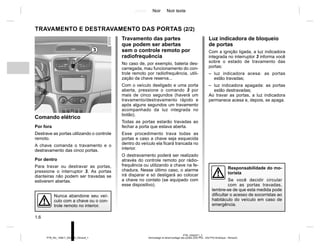 Jaune Noir Noir texte
1.6
PTB_UD62571_2
Verrouillage et déverrouillage des portes (X52 Ph2 - X52 Ph2 Amérique - Renault)
PTB_NU_1298-7_X52PH2_Renault_1
Comando elétrico
Por fora
Destrave as portas utilizando o controle
remoto.
A chave comanda o travamento e o
destravamento das cinco portas.
Por dentro
Para travar ou destravar as portas,
pressione o interruptor 3. As portas
dianteiras não podem ser travadas se
estiverem abertas.
TRAVAMENTO E DESTRAVAMENTO DAS PORTAS (2/2)
Luz indicadora de bloqueio
de portas
Com a ignição ligada, a luz indicadora
integrada no interruptor 3 informa você
sobre o estado de travamento das
portas:
– luz indicadora acesa: as portas
estão travadas;
– luz indicadora apagada: as portas
estão destravadas;
Ao travar as portas, a luz indicadora
permanece acesa e, depois, se apaga.
Travamento das partes
que podem ser abertas
sem o controle remoto por
radiofrequência
No caso de, por exemplo, bateria des-
carregada, mau funcionamento do con-
trole remoto por radiofrequência, utili-
zação da chave reserva...
Com o veículo desligado e uma porta
aberta, pressione o comando 3 por
mais de cinco segundos (haverá um
travamento/destravamento rápido e
após alguns segundos um travamento
acompanhado da luz integrada no
botão).
Todas as portas estarão travadas ao
fechar a porta que estava aberta.
Esse procedimento trava todas as
portas e caso a chave seja esquecida
dentro do veículo ela ficará trancada no
interior.
O destravamento poderá ser realizado
através do controle remoto por rádio-
frequência ou utilizando a chave na fe-
chadura. Nesse último caso, o alarme
irá disparar e só desligará ao colocar
a chave no contato (se equipado com
esse dispositivo).
Responsabilidade do mo-
torista
Se você decidir circular
com as portas travadas,
lembre-se de que esta medida pode
dificultar o acesso de socorristas ao
habitáculo do veículo em caso de
emergência.
Nunca abandone seu veí-
culo com a chave ou o con-
trole remoto no interior.
3
 