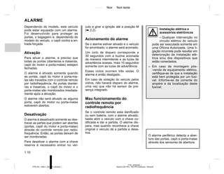 Jaune Noir Noir texte
1.10
PTB_UD58308_1
Alarme (X52 Ph2 - X52 Ph2 Amérique - Renault)
PTB_NU_1298-7_X52PH2_Renault_1
ALARME
Dependendo do modelo, este veículo
pode estar equipado com um alarme.
Foi desenvolvido para proteger as
portas, o bagageiro e, dependendo do
modelo do veículo, o capô contra a en-
trada forçada.
Ativação
Para ativar o alarme, é preciso que
todas as portas (dianteiras e traseiras,
capô do motor e porta-malas) estejam
fechadas.
O alarme é ativado somente quando
as portas, capô do motor e porta-ma-
las são travados com o controle remoto
por radiofrequência. As portas diantei-
ras e traseiras, o capô do motor e o
porta-malas são monitorados imediata-
mente após a ativação.
O alarme não será ativado se alguma
porta, capô do motor ou porta-malas
estiverem abertos.
Desativação
O alarme é desativado somente ao des-
travar as partes que podem ser abertas
(portas, capô do motor e porta-malas)
através do controle remoto por radio-
frequência. Então, as portas deixam de
ser monitoradas.
Para desativar o alarme com a chave
reserva é necessário entrar no veí-
culo e girar a ignição até a posição M
(➥ 2.2).
Acionamento do alarme
Se o alarme estiver ativado e o veículo
for arrombado, o alarme será acionado.
Um ciclo de disparo corresponde a
30 segundos com a buzina acionada
de maneira intermitente e as luzes de
advertência acesas, mais 10 segundos
somente com as luzes de advertência.
Esses ciclos ocorrem três vezes. O
alarme é então desligado.
Em caso de violação do veículo pelos
vidros, não haverá disparo do alarme,
uma vez que não há sensor de pre-
sença integrado.
Mau funcionamento do
controle remoto por
radiofrequência
Se o controle remoto esta danificado
ou sem bateria, com o alarme ativado,
basta abrir o veículo com a chave co-
dificada e dar a partida. O alarme dis-
para, mas quando reconhece a chave
original o veículo dá a partida e desa-
tiva.
Instalação elétrica e
acessórios eletrônicos
– Qualquer intervenção no
circuito elétrico do veículo
pode ser executada somente em
uma Oficina Autorizada. Uma li-
gação incorreta pode resultar em
deterioração da instalação elé-
trica e/ou dos dispositivos que
estão conectados.
– Em caso de montagem pós-
-venda de equipamento elétrico,
certifique-se de que a instalação
está bem protegida por um fusí-
vel. Informe-se da corrente do
ampère e da localização deste
fusível.
O alarme periférico detecta a aber-
tura das portas, capô e porta-malas
através dos sensores de abertura.
 