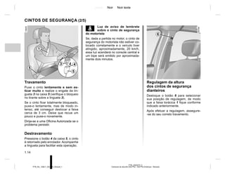 Jaune Noir Noir texte
1.14
PTB_UD62572_3
Ceintures de sécurité (X52 Ph2 - X52 Ph2 Amérique - Renault)
PTB_NU_1298-7_X52PH2_Renault_1
Regulagem da altura
dos cintos de segurança
dianteiros
Desloque o botão 6 para selecionar
sua posição de regulagem, de modo
que a faixa torácica 1 fique conforme
indicado anteriormente.
Após efetuar a regulagem, assegure-
-se do seu correto travamento.
CINTOS DE SEGURANÇA (2/5)
Travamento
Puxe o cinto lentamente e sem es-
ticar muito e realize o engate da lin-
gueta 3 na caixa 5 (verifique o bloqueio
no tirante sobre a lingueta 3).
Se o cinto ficar totalmente bloqueado,
puxe-o lentamente, mas de modo in-
tenso, até conseguir deslocar a faixa
cerca de 3 cm. Deixe que recue um
pouco e puxe-o novamente.
Dirija-se a uma Oficina Autorizada se o
problema persistir.
Destravamento
Pressione o botão 4 da caixa 5, o cinto
é retornado pelo enrolador. Acompanhe
a lingueta para facilitar esta operação.
1
3 4
5
5
6
ß Luz de aviso de lembrete
sobre o cinto de segurança
do motorista
Se, dada a partida no motor, o cinto de
segurança do motorista não estiver co-
locado corretamente e o veículo tiver
atingido, aproximadamente, 20 km/h,
essa luz acenderá no console central e
um bipe será emitido por aproximada-
mente dois minutos.
 