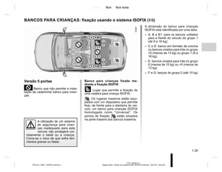 Jaune Noir Noir texte
1.35
PTB_UD58318_1
Sieges enfant : fixation par système isofix (X52 Ph2 Amérique - X52 Ph2 - Renault)
PTB_NU_1298-7_X52PH2_Renault_1
A dimensão do banco para crianças
ISOFIX está identificada por uma letra:
– A, B e B1: para os bancos voltados
para a frente do veículo do grupo 1
(de 9 a 18 kg);
– C e D: banco em formato de concha
ou bancos virados para trás no grupo
+0 (menos de 13 kg) ou grupo 1 (9 a
18 kg);
– E: bancos virados para trás no grupo
0 (menos de 10 kg) ou +0 (menos de
13 kg);
– F e G: berços do grupo 0 (até 10 kg)
Versão 5 portas
²Banco que não permite a insta-
lação de cadeirinha/ banco para crian-
ças.
A utilização de um sistema
de segurança para crian-
ças inadequado para este
veículo não protegerá cor-
retamente o bebê ou a criança.
Corre-se o risco de que sofra feri-
mentos graves ou fatais.
BANCOS PARA CRIANÇAS: fixação usando o sistema ISOFIX (1/3)
Banco para crianças fixada me-
diante a fixação ISOFIX
ü Lugar que permite a fixação de
uma cadeira para criança ISOFIX.
 Os lugares traseiros estão equi-
pados com um dispositivo que permite
fixar, de frente para a dianteira do veí-
culo, um banco para crianças ISOFIX
homologado como “Universal”. Os
pontos de fixação  estão situados
na parte traseira dos bancos traseiros.
 