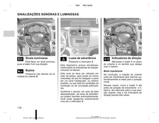 Jaune Noir Noir texte
1.52
PTB_UD58326_1
Avertisseurs sonore et lumineux (X52 Ph2 - X52 Ph2 Amérique - Renault)
PTB_NU_1298-7_X52PH2_Renault_1
SINALIZAÇÕES SONORAS E LUMINOSAS
o Sinais luminosos
Para fazer um sinal luminoso,
puxe a haste 1 em sua direção.
ì Buzina
Pressione nas laterais da al-
mofada do volante A.
d Indicadores de direção
Manuseie a haste 1 no plano
do volante e no sentido que deseja
virar o mesmo.
Modo impulsional
Na condução, a rotação do volante
pode ser insuficiente para retornar au-
tomaticamente a haste para a posição
inicial.
Nesses casos, mova a haste 1 até
antes da posição de travamento e li-
bere-a: ela retornará para a sua posi-
ção original, mas a luz indicadora de
direção piscará três vezes.
é Luzes de advertência
Pressione o interruptor 2.
Este dispositivo aciona simultanea-
mente todos os indicadores de direção,
incluindo os laterais.
Este sinal só deve ser utilizado em
caso de perigo, para avisar os outros
motoristas de que foi obrigado a parar
em um local inadequado, ou mesmo
proibido, ou que está em condições de
condução ou de circulação particula-
res.
Conforme o veículo, em caso de forte
desaceleração, as luzes de advertên-
cia podem acender automaticamente.
Você pode apagá-las pressionando
uma vez o interruptor 2.
1 2
1
A
 