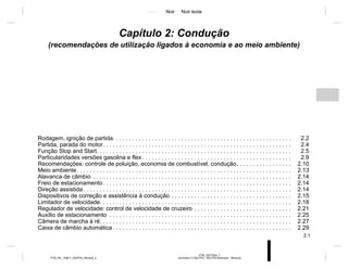Jaune Noir Noir texte
2.1
PTB_UD77924_7
sommaire 2 (X52 Ph2 - X52 Ph2 Amérique - Renault)
PTB_NU_1298-7_X52PH2_Renault_2
Capítulo 2: Condução
(recomendações de utilização ligados à economia e ao meio ambiente)
Rodagem, ignição de partida. . . . . . . . . . . . . . . . . . . . . . . . . . . . . . . . . . . . . . . . . . . . . . . . . . . . . . . 2.2
Partida, parada do motor. . . . . . . . . . . . . . . . . . . . . . . . . . . . . . . . . . . . . . . . . . . . . . . . . . . . . . . . . . 2.4
Função Stop and Start. . . . . . . . . . . . . . . . . . . . . . . . . . . . . . . . . . . . . . . . . . . . . . . . . . . . . . . . . . . . 2.5
Particularidades versões gasolina e flex . . . . . . . . . . . . . . . . . . . . . . . . . . . . . . . . . . . . . . . . . . . . . . 2.9
Recomendações: controle de poluição, economia de combustível, condução. . . . . . . . . . . . . . . . . 2.10
Meio ambiente. . . . . . . . . . . . . . . . . . . . . . . . . . . . . . . . . . . . . . . . . . . . . . . . . . . . . . . . . . . . . . . . . . 2.13
Alavanca de câmbio . . . . . . . . . . . . . . . . . . . . . . . . . . . . . . . . . . . . . . . . . . . . . . . . . . . . . . . . . . . . . 2.14
Freio de estacionamento. . . . . . . . . . . . . . . . . . . . . . . . . . . . . . . . . . . . . . . . . . . . . . . . . . . . . . . . . . 2.14
Direção assistida . . . . . . . . . . . . . . . . . . . . . . . . . . . . . . . . . . . . . . . . . . . . . . . . . . . . . . . . . . . . . . . . 2.14
Dispositivos de correção e assistência à condução . . . . . . . . . . . . . . . . . . . . . . . . . . . . . . . . . . . . . 2.15
Limitador de velocidade. . . . . . . . . . . . . . . . . . . . . . . . . . . . . . . . . . . . . . . . . . . . . . . . . . . . . . . . . . . 2.18
Regulador de velocidade: control de velocidade de cruzeiro . . . . . . . . . . . . . . . . . . . . . . . . . . . . . . 2.21
Auxílio de estacionamento . . . . . . . . . . . . . . . . . . . . . . . . . . . . . . . . . . . . . . . . . . . . . . . . . . . . . . . . 2.25
Câmera de marcha à ré. . . . . . . . . . . . . . . . . . . . . . . . . . . . . . . . . . . . . . . . . . . . . . . . . . . . . . . . . . . 2.27
Caixa de câmbio automática . . . . . . . . . . . . . . . . . . . . . . . . . . . . . . . . . . . . . . . . . . . . . . . . . . . . . . . 2.29
 