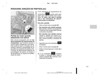 Jaune Noir Noir texte
2.3
PTB_UD75225_3
Rodage / Contacteur démarrage (X52 Ph2 - X52 Ph2 Amérique - Renault)
PTB_NU_1298-7_X52PH2_Renault_2
Partida do motor quando
abastecido com etanol
Este veículo é equipado com um sis-
tema automático de aquecimento do
combustível, que funciona quando o
veículo estiver abastecido com etanol.
Este sistema reduz a emissão de po-
luentes e elimina a necessidade do re-
servatório de gasolina de partida a frio.
O tempo de aquecimento depende da
porcentagem de etanol no tanque e
da temperatura do líquido de arrefeci-
mento do motor.
A luz indicadora de aquecimento do
combustível É precisa estar apa-
gada para que a partida seja autori-
zada. O motor não dará a partida
com a luz indicadora de aqueci-
mento acesa ou piscando.
Para dar a partida
- Girar a chave para a posição M
- Em veículos com câmbio automá-
tico manter o câmbio na posição P e
o pedal de freio pressionado durante
o processo de partida
Em veículos com câmbio manual
manter o câmbio em neutro ou o
pedal da embreagem pressionado
até o fundo durante o processo de
partida
- Aguardar que a luz indicadora É
se apague
- Girar a chave para a posição D
- Soltar a chave logo que o motor dê a
partida
Se a luz indicadora É começar
a piscar o motorista deve voltar a
chave a posição St e reiniciar o pro-
cedimento de partida.
RODAGEM, IGNIÇÃO DE PARTIDA (2/2)
 