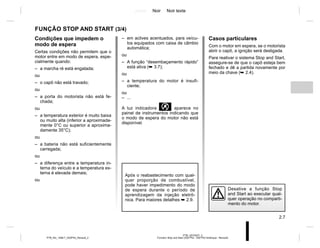 Jaune Noir Noir texte
2.7
PTB_UD70427_3
Fonction Stop and Start (X52 Ph2 - X52 Ph2 Amérique - Renault)
PTB_NU_1298-7_X52PH2_Renault_2
FUNÇÃO STOP AND START (3/4)
Condições que impedem o
modo de espera
Certas condições não permitem que o
motor entre em modo de espera, espe-
cialmente quando:
– a marcha ré está engatada;
ou
– o capô não está travado;
ou
– a porta do motorista não está fe-
chada;
ou
– a temperatura exterior é muito baixa
ou muito alta (inferior a aproximada-
mente 0°C ou superior a aproxima-
damente 35°C);
ou
– a bateria não está suficientemente
carregada;
ou
– a diferença entre a temperatura in-
terna do veículo e a temperatura ex-
terna é elevada demais;
ou
– em aclives acentuados, para veícu-
los equipados com caixa de câmbio
automática;
ou
– A função “desembaçamento rápido”
está ativa (➥ 3.7);
ou
– a temperatura do motor é insufi-
ciente;
ou
– ...
A luz indicadora  aparece no
painel de instrumentos indicando que
o modo de espera do motor não está
disponível.
Desative a função Stop
and Start ao executar qual-
quer operação no comparti-
mento do motor.
Casos particulares
Com o motor em espera, se o motorista
abrir o capô, a ignição será desligada.
Para reativar o sistema Stop and Start,
assegure-se de que o capô esteja bem
fechado e dê a partida novamente por
meio da chave (➥ 2.4).
Após o reabastecimento com qual-
quer proporção de combustível,
pode haver impedimento do modo
de espera durante o período de
aprendizagem da injeção eletrô-
nica. Para maiores detalhes ➥ 2.9.
 