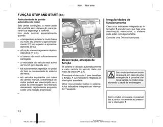 Jaune Noir Noir texte
2.8
PTB_UD70427_3
Fonction Stop and Start (X52 Ph2 - X52 Ph2 Amérique - Renault)
PTB_NU_1298-7_X52PH2_Renault_2
Irregularidades de
funcionamento
Caso a luz indicadora integrada ao in-
terruptor 1 acender sem que haja uma
desativação intencional, o sistema
pode estar com alguma falha.
Consulte uma Oficina Autorizada.
Com o motor em espera, é possível
dar a partida novamente ao pressio-
nar o interruptor 1.
Particularidade de partida
automática do motor
Sob certas condições, o motor pode
dar a partida sem intervenção, para ga-
rantir sua segurança e conforto.
Isto pode ocorrer especialmente
quando:
– a temperatura exterior é muito baixa
ou muito alta (inferior a aproximada-
mente 0°C ou superior a aproxima-
damente 35°C);
– A função «desembaçamento rápido»
está ativa (➥ 3.7);
– a bateria não está suficientemente
carregada;
– a velocidade do veículo está acima
de 5 km/h (em descida etc.);
– há acionamentos repetidos no pedal
do freio ou necessidade do sistema
de freios;
– em veículos equipados com caixa
de câmbio manual, o rearranque do
motor poderá ser interrompido se o
pedal da embraiagem fora liberado
demasiado rapidamente enquanto
existir uma relação engrenada;
– ...
Se o motor estiver em modo
de espera, em caso de uma
emergência é possível dar
nova partida no motor pres-
sionando o pedal da embreagem
Desativação, ativação da
função
O sistema é ativado automaticamente
a cada partida do veículo dada por
meio da chave (➥ 2.4).
Pressione o interruptor 1 para desativar
a função. A luz indicadora integrada ao
interruptor acenderá.
Uma nova pressão reativa o sistema.
A luz indicadora integrada ao interrup-
tor 1 apagará.
1
FUNÇÃO STOP AND START (4/4)
 