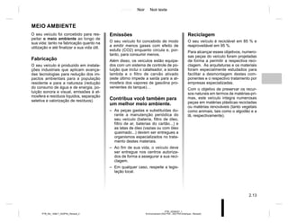 Jaune Noir Noir texte
2.13
PTB_UD58337_1
Environnement (X52 Ph2 - X52 Ph2 Amérique - Renault)
PTB_NU_1298-7_X52PH2_Renault_2
MEIO AMBIENTE
Emissões
O seu veículo foi concebido de modo
a emitir menos gases com efeito de
estufa (CO2) enquanto circula e, por-
tanto, para consumir menos.
Além disso, os veículos estão equipa-
dos com um sistema de controle de po-
luição que inclui o catalisador, a sonda
lambda e o filtro de carvão ativado
(este último impede a saída para a at-
mosfera dos vapores de gasolina pro-
venientes do tanque)…
Contribua você também para
um melhor meio ambiente.
– As peças gastas e substituídas du-
rante a manutenção periódica do
seu veículo (bateria, filtro de óleo,
filtro de ar, baterias do cartão...) e
as latas de óleo (vazias ou com óleo
queimado...) devem ser entregues a
organismos especializados no trata-
mento destes materiais.
– Ao fim de sua vida, o veículo deve
ser entregue nos centros autoriza-
dos de forma a assegurar a sua reci-
clagem.
– Em qualquer caso, respeite a legis-
lação local.
Reciclagem
O seu veículo é reciclável em 85 % e
reaproveitável em 95 %.
Para alcançar esses objetivos, numero-
sas peças do veículo foram projetadas
de forma a permitir a respectiva reci-
clagem. As arquiteturas e os materiais
foram especialmente estudados para
facilitar a desmontagem destes com-
ponentes e o respectivo tratamento por
empresas especializadas.
Com o objetivo de preservar os recur-
sos naturais em termos de matérias-pri-
mas, este veículo integra numerosas
peças em matérias plásticas recicladas
ou matérias renováveis (tanto vegetais
como animais, tais como o algodão e a
lã, respectivamente).
O seu veículo foi concebido para res-
peitar o meio ambiente ao longo de
sua vida: tanto na fabricação quanto na
utilização e até finalizar a sua vida útil.
Fabricação
O seu veículo é produzido em instala-
ções industriais que aplicam avança-
das tecnologias para redução dos im-
pactos ambientais para a população
residente e para a natureza (redução
do consumo de água e de energia, po-
luição sonora e visual, emissões à at-
mosfera e resíduos líquidos, separação
seletiva e valorização de resíduos).
 