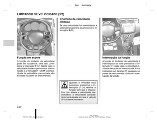 Jaune Noir Noir texte
2.20
PTB_UD58340_1
Limiteur de vitesse (X52 Ph2 - X52 Ph2 Amérique - Renault)
PTB_NU_1298-7_X52PH2_Renault_2
LIMITADOR DE VELOCIDADE (3/3)
Chamada da velocidade
limitada
Se uma velocidade for memorizada, é
possível recuperá-la ao pressionar o in-
terruptor 4 (R).
Função em espera
A função do limitador de velocidade
pode ser suspensa; para isto, pres-
sione o interruptor 5 (O). Neste caso, a
velocidade limitada permanece memo-
rizada e a mensagem “MEM” acompa-
nhada da velocidade memorizada são
exibidas no painel de instrumentos.
Interrupção da função
A função do limitador de velocidade é
interrompida se você pressionar o in-
terruptor 1; neste caso, a velocidade li-
mitada deixa de ser memorizada. A luz
indicadora em laranja  apagada no
painel de instrumentos confirma a inter-
rupção da função.
1
2 3 5
4
Quando o limitador está
suspenso, pressionar o in-
terruptor 2 (+) reativa a
função sem que o disposi-
tivo con- sidere a velocidade me-
morizada: a velocidade conside-
rada será aquela em que o veículo
circula neste momento.
 