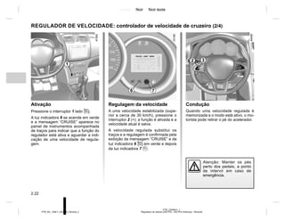 Jaune Noir Noir texte
2.22
PTB_UD58341_1
Régulateur de vitesse (X52 Ph2 - X52 Ph2 Amérique - Renault)
PTB_NU_1298-7_X52PH2_Renault_2
Condução
Quando uma velocidade regulada é
memorizada e o modo está ativo, o mo-
torista pode retirar o pé do acelerador.
Atenção: Manter os pés
perto dos pedais, a ponto
de intervir em caso de
emergência.
Regulagem da velocidade
A uma velocidade estabilizada (supe-
rior a cerca de 30 km/h), pressione o
interruptor 2 (+): a função é ativada e a
velocidade atual é salva.
A velocidade regulada substitui os
traços e a regulagem é confirmada pela
exibição da mensagem “CRUISE” e da
luz indicadora 6  em verde e depois
da luz indicadora 7 .
Ativação
Pressione o interruptor 1 lado .
A luz indicadora 6 se acende em verde
e a mensagem “CRUISE” aparece no
painel de instrumentos acompanhada
de traços para indicar que a função do
regulador está ativa e aguardar a indi-
cação de uma velocidade de regula-
gem.
REGULADOR DE VELOCIDADE: controlador de velocidade de cruzeiro (2/4)
1
2 3
6 7
 