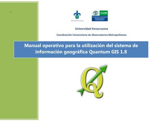 Manual operativo para la utilización del sistema de
información geográfica Quantum GIS 1.8
|
Universidad Veracruzana
Coordinación Universitaria de Observatorios Metropolitanos
 