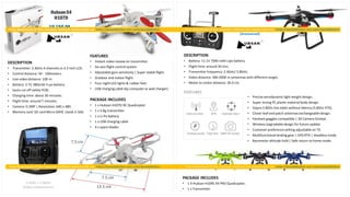 DESCRIPTION
• Transmitter: 2.4GHz 4 channels vs 4.3 Inch LCD.
• Control distance: 50 - 100meters.
• Live video distance: 100 m.
• Battery: 3.7V 380mAh li-po battery.
• (auto cut off safety PCB).
• Charging time: about 30 minutes.
• Flight time: around 7 minutes.
• Camera: 0.3MP | Resolution: 640 x 480.
• Memory card: SD card Micro SDHC class6 2-16G.
2.4GHz + 5.8GHz
(Video transmission)
HubsanX4
H107D
U$ 150.00
FEATURES
• Instant video review on transmitter.
• Six-axis flight control system.
• Adjustable gyro sensitivity | Super stable flight.
• Outdoor and indoor flight.
• Four night LED lights & rubber feet.
• USB charging cable (by computer or wall charger).
PACKAGE INCLUDES
• 1 x Hubsan H107D RC Quadcopter
• 1 x 5.8g transmitter
• 1 x Li-Po battery
• 1 x USB charging cable
• 4 x spare blades
H109SX4 PRO
DESCRIPTION
• Battery: 11.1V 7000 mAh Lipo battery.
• Flight time: around 30 min.
• Transmitter frequency: 2.4GHz/ 5.8GHz.
• Video distance: 300-2000 m (antennas with different range).
• Motor to motor distance: 26.0 cm.
• Precise aerodynamiclight weight design.
• Super strong PC plastic material body design.
• Gopro 5.8Ghz live video without latency (5.8Ghz VTX).
• Clover leaf and patch antennas exchangeable design.
• Fatshark goggles compatible| 3D Camera Gimbal.
• Wireless Upgradabledesign for future update.
• Customer preference setting adjustable on TX.
• Multifunctional landing gear | GPS RTH | Headless mode.
• Barometer altitude hold | Safe return to home mode.
PACKAGE INCLUDES
• 1 X Hubsan H109S X4 PRO Quadcopter.
• 1 x Transmitter.
FEATURES
 