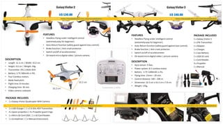 GalaxyVisitor2
U$ 130.00
DESCRIPTION
• Length: 12.3 cm | Width: 10.2 cm.
• Height: 4.6 cm | Weight: 44g.
• Transmitter: JFG 2.4GHz 4CH.
• Battery: 3.7V 300mAh Li-PO.
• Four Coreless motors.
• Blade fixed pitch.
• Flight time: 8 minutes.
• Charging time: 30 min.
• Video camera: onboard.
PACKAGE INCLUDES
• 1 x Galaxy Visitor Quadcopter With Camera.
• 1 x 3.7V 350mAh Li-PolymerBattery.
• 1 x USB Charger | 1 x 2.4 GHz 4CH Transmitter.
• 4 x Spare propellers | 4 x Propeller guard rings.
• 1 x Micro SD Card 2GB | 1 x SD Card Reader.
• 1 x Screwdriver | 1 x Manual (instruction).
FEATURES
• Headless Flying under intelligent control
(extremelyeasy for beginner).
• Auto-Return function (safety guard against lose control).
• Brake function | Anti-crash protector.
• Switch on/off of accelerometer.
• On board micro digital video | picture camera.
GalaxyVisitor3
U$ 160.00
Transmitter 2.4GHz
FEATURES
• Headless Flying under intelligent control
(extremelyeasy for beginner).
• Auto-Return function (safety guard against lose control).
• Brake function | Anti-crash protector.
• Switch on/off of accelerometer.
• On board micro digital video | picture camera.
DESCRIPTION
• Gyro sensor: 9 Axis.
• Power system: 8.5 coreless motor.
• Battery : 3.7V 1200mAh Li-Po.
• Flying time: 15min – 20 min.
• Control distance: 100 – 200 m.
• Dimension: 16.3 cm x 16.3 cm x 7.8 cm.
• Weight: 135g.
PACKAGE INCLUDES
1 x Galaxy Visitor 3.
1 x JFN Transmitter.
1 x Adapter.
1 x Charger.
1 x Lipo Battery.
1 x 2GB SD card.
1 x Card Reader.
4 x Propeller.
1 x Manual.
 
