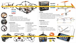 FEATURES
• 360 Degree Rotating | 2.4G Transmitter.
• Easy Adjust Frequency | Four units of Searching Lights.
• Remote Control distance: 100 m | Built-in 6-Axis GYRO system.
• Easy Recharge | Shell protector prevents quad from damaged.
ESPECIFICATION
• Flight duration: 7 - 8 min.
• Control distance: less than 100 m.
• Rechargingtime: 60 min.
• Battery for quad: Li-po Battery 3.7V 250MAH.
• Colors: black and red, gold, black and blue.
• Material: plastic and metal.
• Mode 2 (Left hand throttle).
PACKAGE INCLUDES
• 1 x Quad Copter.
• 1 x 3.7V 500mAh Li-po Battery.
• 1 x Protection Frame.
• 1 x Transmitter.
• 1 x Detailed Operation Manual.
• 1 x USB Charger line.
• 5 x Foot nails.
JJRCF180
U$ 80.00
AlignM424
U$ 110.00
FEATURES
• Unique mounts simplifiesmaintenance.
• Graphics printed on blades to shows orientation during flight.
• Helical gear design for quiet flights | LED lights to improve flight visibility.
• Supports iPhone or Android as controller using
transmitter attachment (optional equipment).
DESCRIPTION
• Shaft to shaft rotor: 24.0 cm.
• Propeller width: 14.0 cm.
• Weight with battery: 95g.
PACKAGE INCLUDES
• 1 x M424 Quad | 1 x AT 100 Transmitter.
• 1 x 530mAh Li-Po Battery |1 x CH240 Charger.
• 1 x USB Cable | 1 x Hex Wrenches | 1 xCD ROM.
 