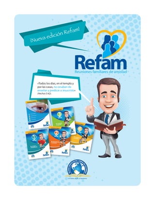 «Todos los días, en el templo y
por las casas, no cesaban de
enseñar y predicar a Jesucristo»
(Hechos 5:42).
¡Nueva edición Refam!
 