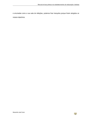 Manual de boas práticas nos estabelecimentos de restauração e bebidas
e arrumadas como a sua sala de refeições, podemos ficar tranquilos porque foram atingidos os
nossos objectivos.
Alexandre José Couto
2
 
