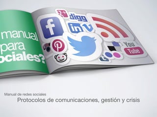 Manual de redes sociales
Protocolos de comunicaciones, gestión y crisis
 