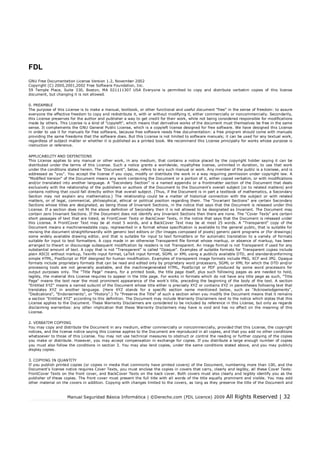 Manual Seguridad Básica Informática | ©Derecho.com (FDL Licence) 2009 All Rights Reserved | 32
FDL
GNU Free Documentation License Version 1.2, November 2002
Copyright (C) 2000,2001,2002 Free Software Foundation, Inc.
59 Temple Place, Suite 330, Boston, MA 021111307 USA Everyone is permitted to copy and distribute verbatim copies of this license
document, but changing it is not allowed.
0. PREAMBLE
The purpose of this License is to make a manual, textbook, or other functional and useful document "free" in the sense of freedom: to assure
everyone the effective freedom to copy and redistribute it, with or without modifying it, either commercially or noncommercially. Secondarily,
this License preserves for the author and publisher a way to get credit for their work, while not being considered responsible for modications
made by others. This License is a kind of "copyleft", which means that derivative works of the document must themselves be free in the same
sense. It complements the GNU General Public License, which is a copyleft license designed for free software. We have designed this License
in order to use it for manuals for free software, because free software needs free documentation: a free program should come with manuals
providing the same freedoms that the software does. But this License is not limited to software manuals; it can be used for any textual work,
regardless of subject matter or whether it is published as a printed book. We recommend this License principally for works whose purpose is
instruction or reference.
APPLICABILITY AND DEFINITIONS
This License applies to any manual or other work, in any medium, that contains a notice placed by the copyright holder saying it can be
distributed under the terms of this License. Such a notice grants a worldwide, royaltyfree license, unlimited in duration, to use that work
under the conditions stated herein. The "Document", below, refers to any such manual or work. Any member of the public is a licensee, and is
addressed as "you". You accept the license if you copy, modify or distribute the work in a way requiring permission under copyright law. A
"Modied Version" of the Document means any work containing the Document or a portion of it, either copied verbatim, or with modications
and/or translated into another language. A "Secondary Section" is a named appendix or a frontmatter section of the Document that deals
exclusively with the relationship of the publishers or authors of the Document to the Document’s overall subject (or to related matters) and
contains nothing that could fall directly within that overall subject. (Thus, if the Document is in part a textbook of mathematics, a Secondary
Section may not explain any mathematics.) The relationship could be a matter of historical connection with the subject or with related
matters, or of legal, commercial, philosophical, ethical or political position regarding them. The "Invariant Sections" are certain Secondary
Sections whose titles are designated, as being those of Invariant Sections, in the notice that says that the Document is released under this
License. If a section does not t the above denition of Secondary then it is not allowed to be designated as Invariant. The Document may
contain zero Invariant Sections. If the Document does not identify any Invariant Sections then there are none. The "Cover Texts" are certain
short passages of text that are listed, as FrontCover Texts or BackCover Texts, in the notice that says that the Document is released under
this License. A FrontCover Text may be at most 5 words, and a BackCover Text may be at most 25 words. A "Transparent" copy of the
Document means a machinereadable copy, represented in a format whose specication is available to the general public, that is suitable for
revising the document straightforwardly with generic text editors or (for images composed of pixels) generic paint programs or (for drawings)
some widely available drawing editor, and that is suitable for input to text formatters or for automatic translation to a variety of formats
suitable for input to text formatters. A copy made in an otherwise Transparent le format whose markup, or absence of markup, has been
arranged to thwart or discourage subsequent modication by readers is not Transparent. An image format is not Transparent if used for any
substantial amount of text. A copy that is not "Transparent" is called "Opaque". Examples of suitable formats for Transparent copies include
plain ASCII without markup, Texinfo input format, LaTeX input format, SGML or XML using a publicly available DTD, and standardconforming
simple HTML, PostScript or PDF designed for human modication. Examples of transparent image formats include PNG, XCF and JPG. Opaque
formats include proprietary formats that can be read and edited only by proprietary word processors, SGML or XML for which the DTD and/or
processing tools are not generally available, and the machinegenerated HTML, PostScript or PDF produced by some word processors for
output purposes only. The "Title Page" means, for a printed book, the title page itself, plus such following pages as are needed to hold,
legibly, the material this License requires to appear in the title page. For works in formats which do not have any title page as such, "Title
Page" means the text near the most prominent appearance of the work’s title, preceding the beginning of the body of the text. A section
"Entitled XYZ" means a named subunit of the Document whose title either is precisely XYZ or contains XYZ in parentheses following text that
translates XYZ in another language. (Here XYZ stands for a specic section name mentioned below, such as "Acknowledgements",
"Dedications", "Endorsements", or "History".) To "Preserve the Title" of such a section when you modify the Document means that it remains
a section "Entitled XYZ" according to this denition. The Document may include Warranty Disclaimers next to the notice which states that this
License applies to the Document. These Warranty Disclaimers are considered to be included by reference in this License, but only as regards
disclaiming warranties: any other implication that these Warranty Disclaimers may have is void and has no effect on the meaning of this
License.
2. VERBATIM COPYING
You may copy and distribute the Document in any medium, either commercially or noncommercially, provided that this License, the copyright
notices, and the license notice saying this License applies to the Document are reproduced in all copies, and that you add no other conditions
whatsoever to those of this License. You may not use technical measures to obstruct or control the reading or further copying of the copies
you make or distribute. However, you may accept compensation in exchange for copies. If you distribute a large enough number of copies
you must also follow the conditions in section 3. You may also lend copies, under the same conditions stated above, and you may publicly
display copies.
3. COPYING IN QUANTITY
If you publish printed copies (or copies in media that commonly have printed covers) of the Document, numbering more than 100, and the
Document’s license notice requires Cover Texts, you must enclose the copies in covers that carry, clearly and legibly, all these Cover Texts:
FrontCover Texts on the front cover, and BackCover Texts on the back cover. Both covers must also clearly and legibly identify you as the
publisher of these copies. The front cover must present the full title with all words of the title equally prominent and visible. You may add
other material on the covers in addition. Copying with changes limited to the covers, as long as they preserve the title of the Document and
 