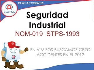 Seguridad
   Industrial
NOM-019 STPS-1993

   EN VIMIFOS BUSCAMOS CERO
      ACCIDENTES EN EL 2012
 
