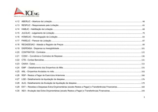 4.12 ABERLIC - Abertura da Licitação ............................................................................................................................................................................... 48 
4.13 RESPLIC - Responsáveis pela Licitação .................................................................................................................................................................. 65 
4.14 HABLIC - Habilitação da Licitação ............................................................................................................................................................................. 68 
4.15 JULGLIC - Julgamento da Licitação .......................................................................................................................................................................... 79 
4.16 HOMOLIC - Homologação da Licitação .................................................................................................................................................................... 83 
4.17 PARELIC - Parecer da Licitação ................................................................................................................................................................................ 87 
4.18 REGADESAO - Adesão a Registro de Preços ........................................................................................................................................................ 89 
4.19 DISPENSA - Dispensa ou Inexigibilidade ............................................................................................................................................................... 101 
4.20 CONTRATOS - Contratos ......................................................................................................................................................................................... 122 
4.21 CONV – Convênios e Contratos de Repasse ........................................................................................................................................................ 136 
4.22 CTB - Contas Bancárias ............................................................................................................................................................................................ 141 
4.23 CAIXA - Caixa ............................................................................................................................................................................................................. 152 
4.24 EMP - Detalhamento dos Empenhos do Mês ....................................................................................................................................................... 155 
4.25 ANL - Empenhos Anulados no mês ......................................................................................................................................................................... 163 
4.26 RSP - Restos a Pagar de Exercícios Anteriores ................................................................................................................................................... 166 
4.27 LQD - Detalhamento da liquidação da despesa .................................................................................................................................................... 176 
4.28 ALQ - Detalhamento da Anulação da liquidação da despesa ............................................................................................................................. 179 
4.29 EXT – Receitas e Despesas Extra-Orçamentárias (exceto Restos a Pagar) e Transferências Financeiras............................................... 183 
4.30 AEX - Anulação das Extra-Orçamentárias (exceto Restos a Pagar) e Transferências Financeiras ............................................................. 193 
3 
 