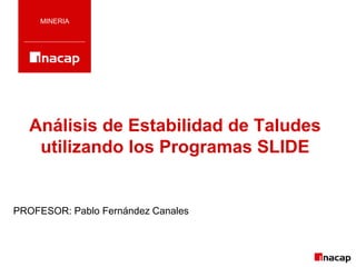 Análisis de Estabilidad de Taludes
utilizando los Programas SLIDE
MINERIA
PROFESOR: Pablo Fernández Canales
 
