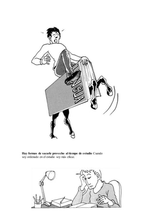 Hay formas de sacarle provecho al tiempo de estudio Cuando
soy ordenado en el estudio soy más eficaz.
 