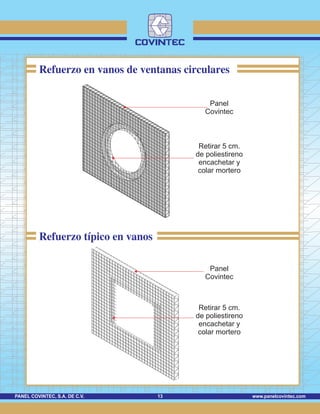 www.panelcovintec.comPANEL COVINTEC, S.A. DE C.V. 13
Refuerzo en vanos de ventanas circulares
Panel
Covintec
Retirar 5 cm.
de poliestireno
encachetar y
colar mortero
Retirar 5 cm.
de poliestireno
encachetar y
colar mortero
Panel
Covintec
Refuerzo típico en vanos
 