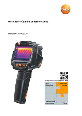 testo 865 – Camera de termoviziune
Manual de instructiuni
Short
instructions
Instruction
manual
Thermography
pocket guide Videos
 