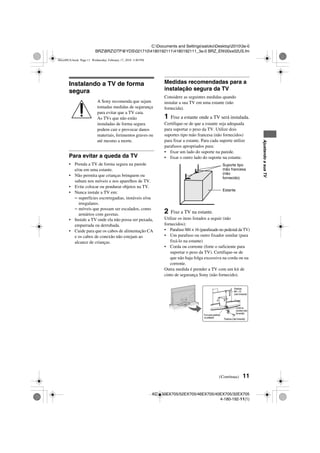 11
C:Documents and SettingssatokoDesktop20103a-0
BRZBRZDTP@YDS02171041801921114180192111_3a-0 BRZ_EN00xx02US.fm
KDL-60EX705/52EX705/46EX705/40EX705/32EX705
4-180-192-11(1)
AjustandoasuaTV
Instalando a TV de forma
segura
A Sony recomenda que sejam
tomadas medidas de segurança
para evitar que a TV caia.
As TVs que não estão
instaladas de forma segura
podem cair e provocar danos
materiais, ferimentos graves ou
até mesmo a morte.
Para evitar a queda da TV
• Prenda a TV de forma segura na parede
e/ou em uma estante.
• Não permita que crianças brinquem ou
subam nos móveis e nos aparelhos de TV.
• Evite colocar ou pendurar objetos na TV.
• Nunca instale a TV em:
– superfícies escorregadias, instáveis e/ou
irregulares.
– móveis que possam ser escalados, como
armários com gavetas.
• Instale a TV onde ela não possa ser puxada,
empurrada ou derrubada.
• Cuide para que os cabos de alimentação CA
e os cabos de conexão não estejam ao
alcance de crianças.
Medidas recomendadas para a
instalação segura da TV
Considere as seguintes medidas quando
instalar a sua TV em uma estante (não
fornecida).
1 Fixe a estante onde a TV será instalada.
Certifique-se de que a estante seja adequada
para suportar o peso da TV. Utilize dois
suportes tipo mão francesa (não fornecidos)
para fixar a estante. Para cada suporte utilize
parafusos apropriados para:
• fixar um lado do suporte na parede.
• fixar o outro lado do suporte na estante.
2 Fixe a TV na estante.
Utilize os itens listados a seguir (não
fornecidos):
• Parafuso M4 × 16 (parafusado no pedestal da TV)
• Um parafuso ou outro fixador similar (para
fixá-lo na estante)
• Corda ou corrente (forte o suficiente para
suportar o peso da TV). Certifique-se de
que não haja folga excessiva na corda ou na
corrente.
Outra medida é prender a TV com um kit de
cinto de segurança Sony (não fornecido).
Estante
Suporte tipo
mão francesa
(não
fornecido)
Parafuso
M4 × 16
(não fornecido)
Furo para parafuso
no pedestal
Parafuso (não fornecido)
(Continua)
Corda ou
corrente (não
fornecida)
00xx00US.book Page 11 Wednesday, February 17, 2010 3:40 PM
 