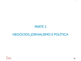 PARTE 2

NEGÓCIOS, JORNALISMO E POLÍTICA




                                  42
 