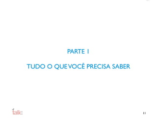 PARTE 1

TUDO O QUE VOCÊ PRECISA SABER




                                11
 
