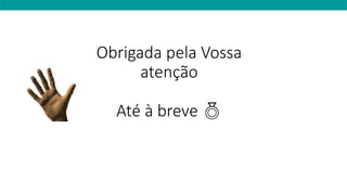 Obrigada pela Vossa
atenção
Até à breve 
 