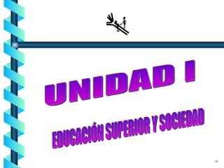 UNIDAD I EDUCACIÓN SUPERIOR Y SOCIEDAD 14 